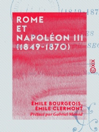 Emile Bourgeois et Emile Clermont - Rome et Napoléon III (1849-1870) - Étude sur les origines et la chute du Second Empire.