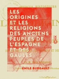 Emile Burgault - Les Origines et les Religions des anciens peuples de l'Espagne et des Gaules - Aperçus historiques.