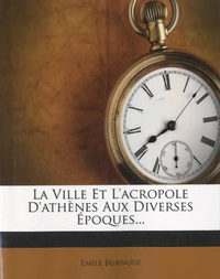 La Ville et l'acropole d'Athènes aux diverses époques