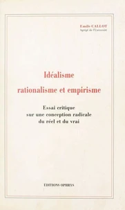 Idéalisme, rationalisme et empirisme - essai critique sur une conception radicale du réel et du vrai