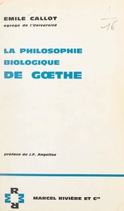 Emile Callot et Joseph François Angelloz - La philosophie biologique de Gœthe.
