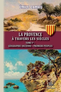 Emile Camau - La Provence à travers les siècles - Tome I, Géographie ancienne ; Premiers peuples.