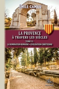Emile Camau - La Provence à travers les siècles - Tome 2, La domination romaine - Civilisation chrétienne.