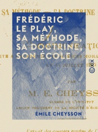 Emile Cheysson - Frédéric Le Play, sa méthode, sa doctrine, son école - Communication faite à l'Académie des sciences morales et politiques, le 15 juillet 1905.