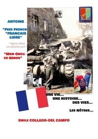 Emile Collado-Del Campo - Antoine "Free French - Français Libre" - "Mon Père ce Résistant - Mon Oncle ce Héros".