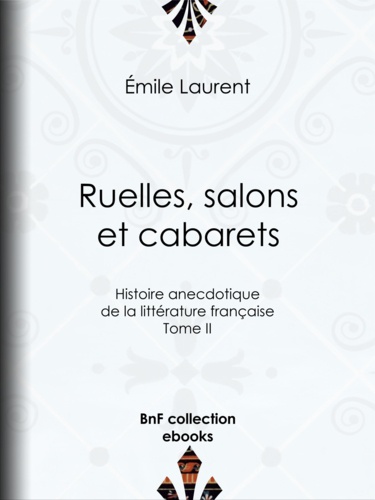 Ruelles, salons et cabarets. Histoire anecdotique de la littérature française - Tome II