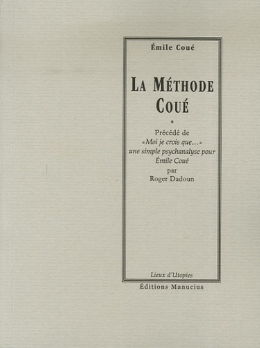 La méthode Coué. Précédé de "Moi je crois que...", une simple psychanalyse pour Emile Coué