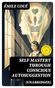 SELF MASTERY THROUGH CONSCIOUS AUTOSUGGESTION (Unabridged)