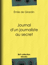 Emile de Girardin - Journal d'un journaliste au secret.