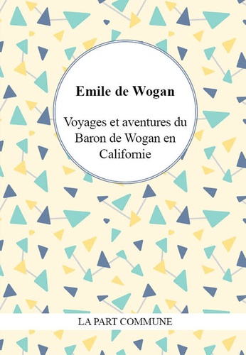 Emile de Wogan - Voyages et aventures du Baron de Wogan en Californie.