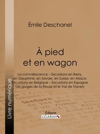 Emile Deschanel et  Ligaran - À pied et en wagon - La convalescence – Excursions en Berry, en Dauphiné, en Savoie, en Suisse, en Alsace – Excursions en Belgique – Excursions en Espagne – Les gorges de la Reuse et le Val de Travers.