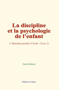 Emile Durkheim - La discipline et la psychologie de l’enfant - L’éducation morale à l’école, Tome 2.