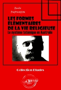 Emile Durkheim - Les formes élémentaires de la vie religieuse - Le système totémique en Australie [édition intégrale revue et mise à jour].
