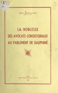Emile Escallier - La noblesse des avocats consistoriaux au Parlement de Dauphiné.
