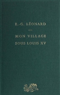Emile-G Léonard - Mon village sous Louis XV - D'après les mémoires d'un paysan.