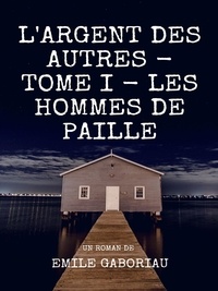Emile Gaboriau - L'Argent des autres - Tome I - Les Hommes de paille.