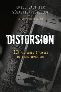 Emile Gauthier et Sébastien Lévesque - Distorsion - 13 histoires étranges de l'ère numérique illustrées par RUN.