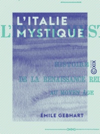 Emile Gebhart - L'Italie mystique - Histoire de la Renaissance religieuse au Moyen Âge.