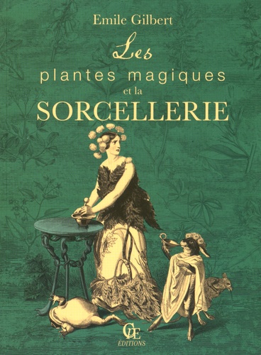 Emile Gilbert - Les plantes magiques et la sorcellerie - Suivi de Philtres et boissons enchantées ayant pour base les plantes pharmaceutiques.