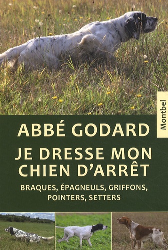 Emile Godard - Je dresse mon chien d'arrêt - Traîté pratique de dressage.