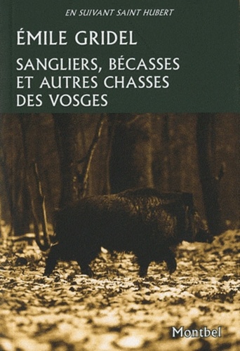 Emile Gridel - Sangliers, bécasses et autres chasses des Vosges.