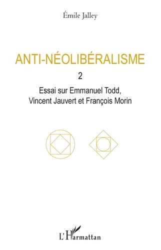 Anti-néolibéralisme. Volume 2, Essai sur Emmanuel Todd, Vincent Jauvert et François Morin