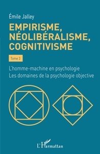 Emile Jalley - Empirisme, néolibéralisme, cognitivisme - Tome 3, L'homme-machine en psychologie - Les domaines de la psychologie objective.