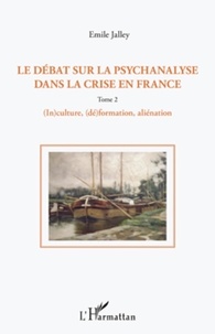 Emile Jalley - Le débat sur la psychanalyse dans la crise en France - Tome 2, (In)culture, (dé)formation, aliénation.