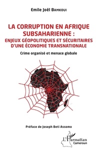 Emile Joël Bamkoui - La corruption en Afrique subsaharienne : enjeux géopolitiques et sécuritaires d'une économie transnationale - Crime organisé et menace globale.