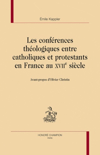 Emile Kappler - Les conférences théologiques entre catholiques et protestants en France au XVIIe siècle.