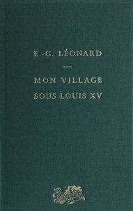 Emile Leonard - Mon village sous Louis XV - D'après les mémoires d'un paysan.