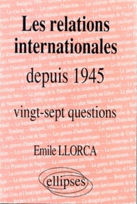 Emile Llorca - Les Relations Internationales Depuis 1945. Histoire Thematique : Vingt-Sept Questions.