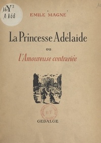 Emile Magne et André Hofer - La princesse Adélaïde - Ou L'amoureuse contrariée.