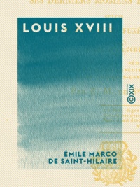 Emile Marco de Saint-Hilaire - Louis XVIII - Sa vie, ses derniers moments et sa mort.