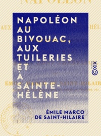 Emile Marco de Saint-Hilaire - Napoléon au bivouac, aux Tuileries et à Sainte-Hélène - Anecdotes inédites sur la famille et la cour impériale.