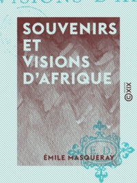 Emile Masqueray - Souvenirs et Visions d'Afrique.