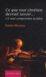 Emile Moreau - Ce que tout chrétien devrait savoir... - S'il veut comprendre la Bible.