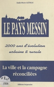 Emile-Pierre Guéneau et Antoine Bailly - Le pays Messin - 2000 ans d'évolution urbaine et rurale : la ville et la campagne réconciliées.