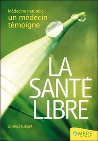 Emile Plisnier - La Sante Libre. Medecine Naturelle : Un Medecin Temoigne.
