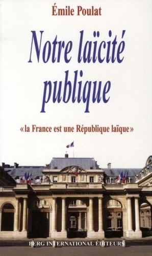 Emile Poulat - Notre laïcité publique - "La France est une République laïque" (Constitutions de 1946 et 1958).