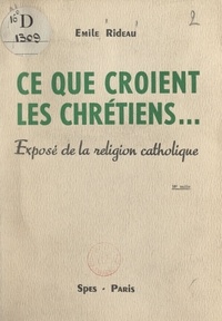Emile Rideau - Ce que croient les Chrétiens... - Exposé de la religion catholique.