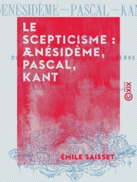 Emile Saisset et Amédée Saisset - Le Scepticisme : Ænésidème, Pascal, Kant - Études pour servir à l'histoire critique du scepticisme ancien et moderne.