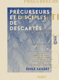 Emile Saisset - Précurseurs et Disciples de Descartes.