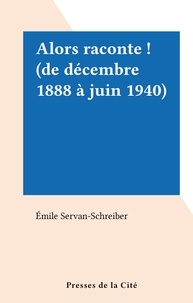 Emile Servan-Schreiber - Alors raconte ! (de décembre 1888 à juin 1940).