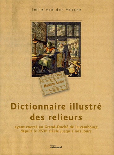 Emile Van der Vekene - Dictionnaire illustré des relieurs ayant exercé au Grand-Duché du Luxembourg depuis le XVIIe siècle jusqu'à nos jours.