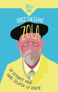 Emile Zola - Osez (re)lire Zola - 30 extraits pour faire éclater la vérité.