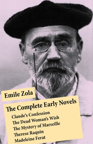 Emile Zola et Ernest Alfred Vizetelly - The Complete Early Novels: Claude's Confession + The Dead Woman’s Wish + The Mystery of Marseille + Therese Raquin + Madeleine Ferat.