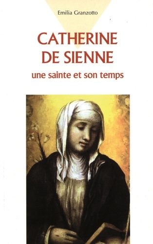 Emilia Granzotto - Catherine De Sienne. Une Sainte Et Son Temps.