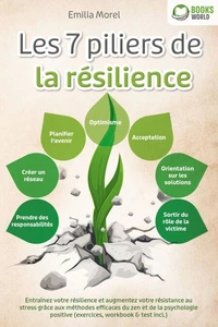 Les 7 piliers de la résilience: Entraînez votre résilience et augmentez votre résistance au stress grâce aux méthodes efficaces du zen et de la psychologie positive (exercices, workbook &amp; test incl.)