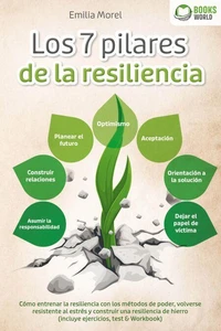 Los 7 pilares de la resiliencia: Cómo entrenar la resiliencia con los métodos de poder, volverse resistente al estrés y construir una resiliencia de hierro (incluye ejercicios, test &amp; Workbook)